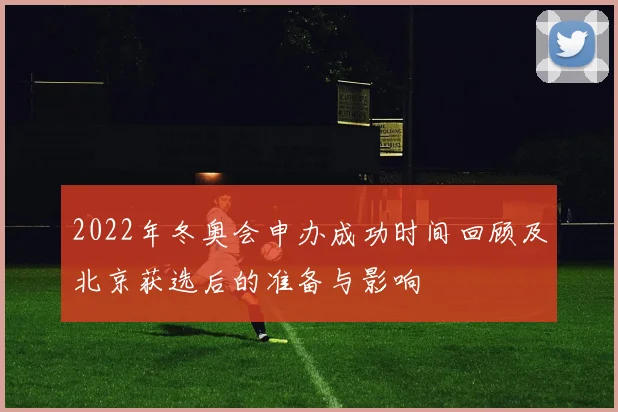 2022年冬奥会申办成功时间回顾及北京获选后的准备与影响