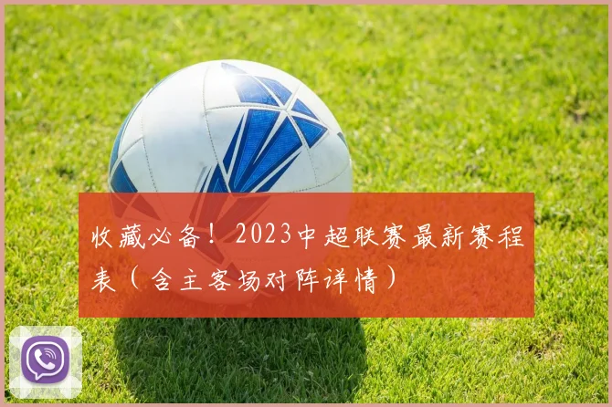 收藏必备!2023中超联赛最新赛程表(含主客场对阵详情)
