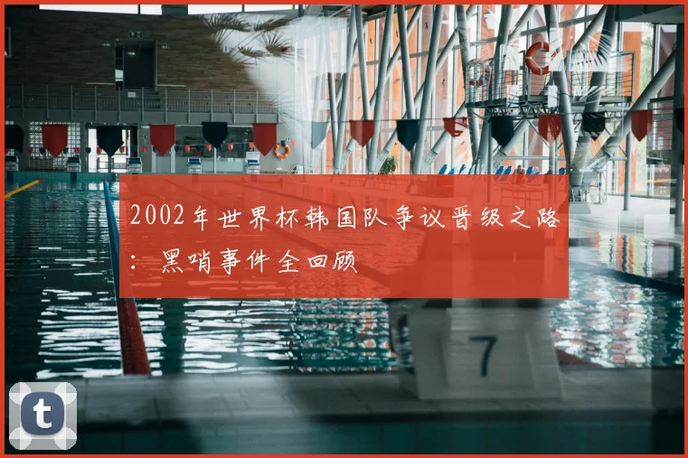2002年世界杯韩国队争议晋级之路:黑哨事件全回顾