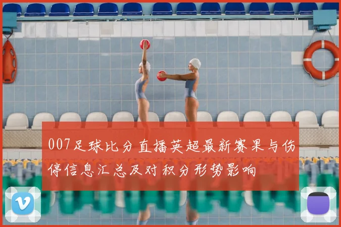 007足球比分直播英超最新赛果与伤停信息汇总及对积分形势影响