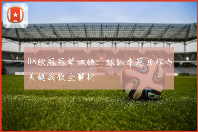 08欧冠冠军回顾：球队夺冠历程与关键战役全解析