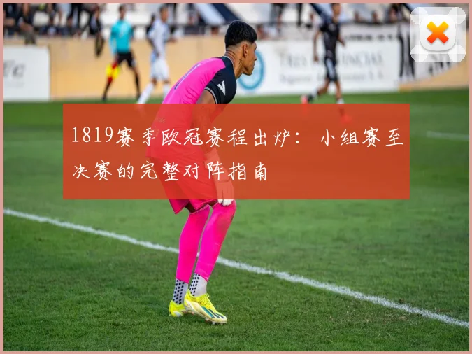 1819赛季欧冠赛程出炉：小组赛至决赛的完整对阵指南