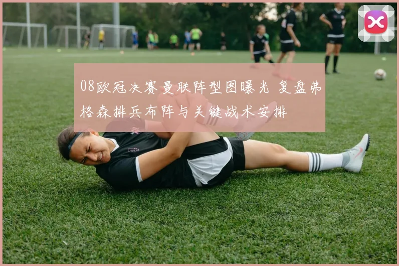 08欧冠决赛曼联阵型图曝光 复盘弗格森排兵布阵与关键战术安排