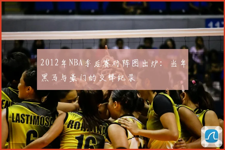 2012年NBA季后赛对阵图出炉：当年黑马与豪门的交锋纪录