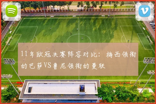 11年欧冠决赛阵容对比：梅西领衔的巴萨VS鲁尼领衔的曼联