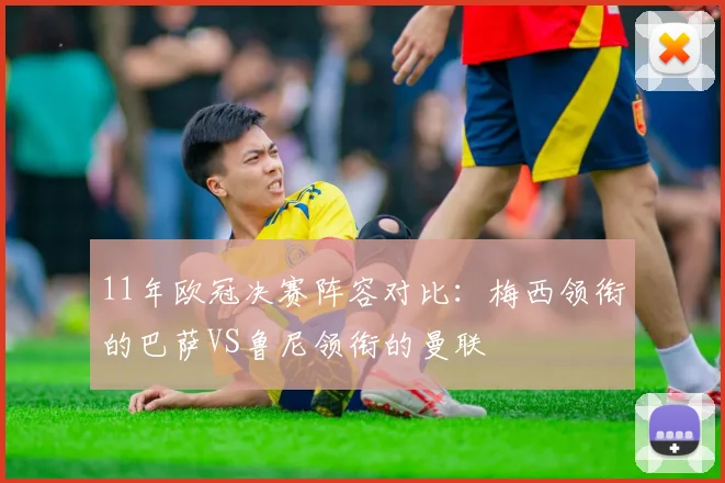 11年欧冠决赛阵容对比：梅西领衔的巴萨VS鲁尼领衔的曼联