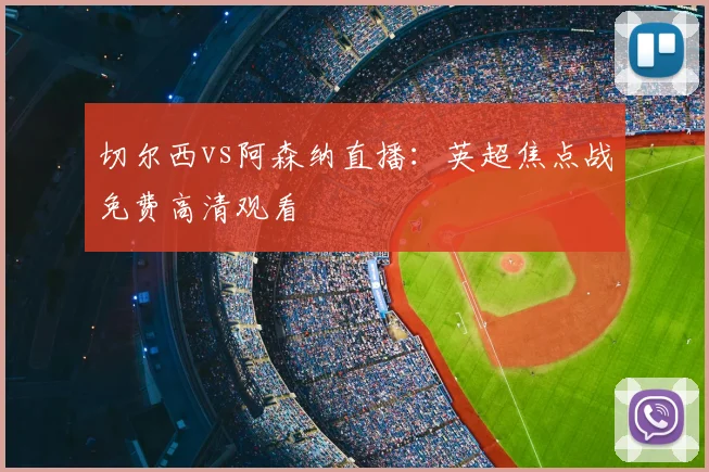 切尔西vs阿森纳直播：英超焦点战免费高清观看