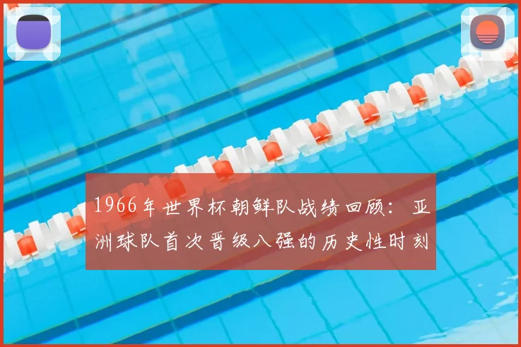 1966年世界杯朝鲜队战绩回顾：亚洲球队首次晋级八强的历史性时刻