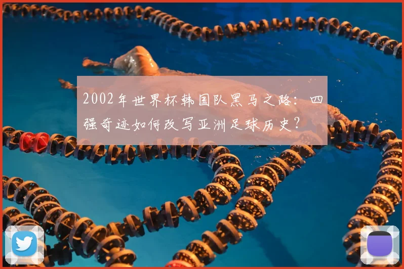 2002年世界杯韩国队黑马之路:四强奇迹如何改写亚洲足球历史?