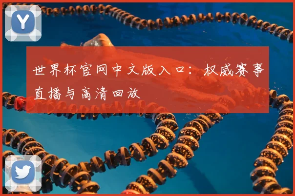 世界杯官网中文版入口：权威赛事直播与高清回放