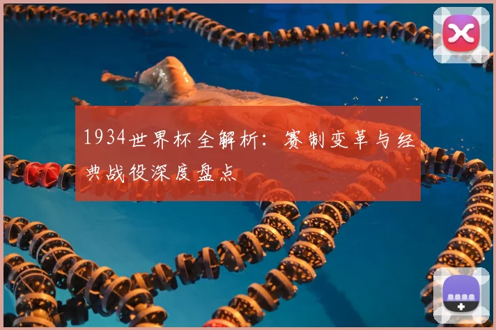 1934世界杯全解析：赛制变革与经典战役深度盘点
