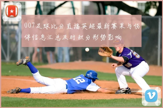 007足球比分直播英超最新赛果与伤停信息汇总及对积分形势影响