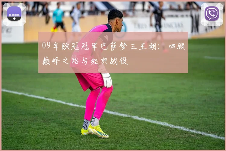 09年欧冠冠军巴萨梦三王朝：回顾巅峰之路与经典战役