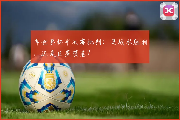 年世界杯半决赛批判:是战术胜利,还是巨星陨落?