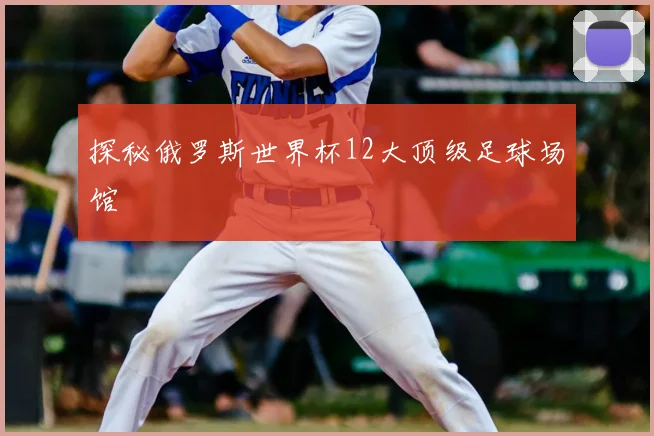 探秘俄罗斯世界杯12大顶级足球场馆
