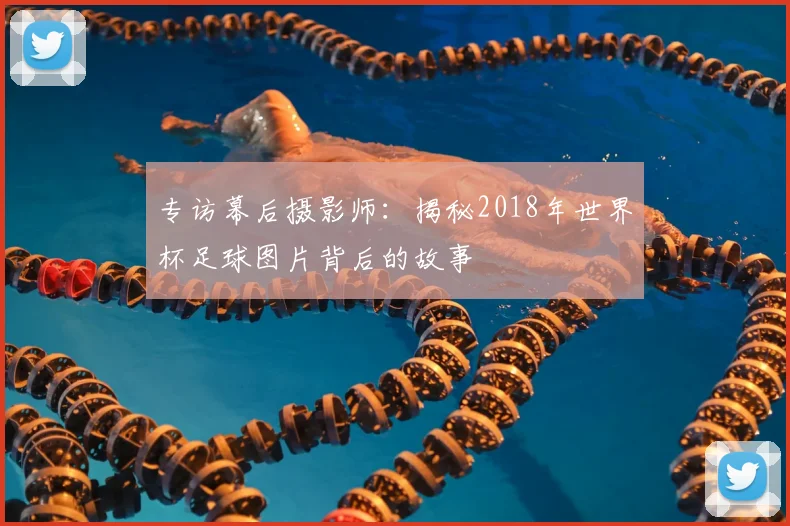 专访幕后摄影师:揭秘2018年世界杯足球图片背后的故事