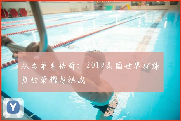 从名单看传奇：2019美国世界杯球员的荣耀与挑战