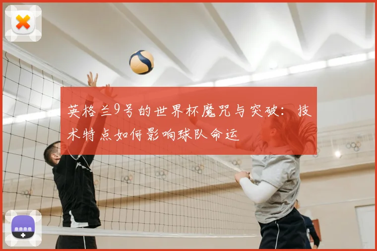 英格兰9号的世界杯魔咒与突破:技术特点如何影响球队命运