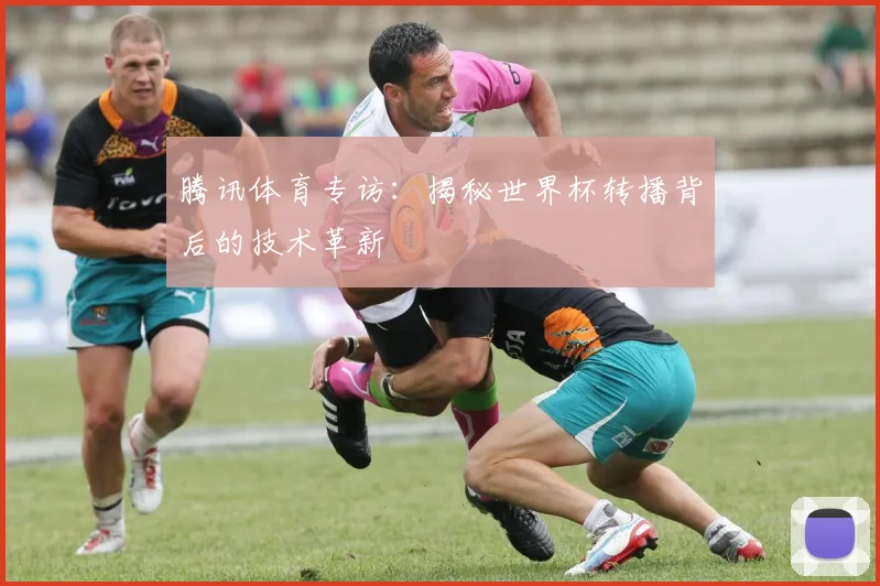 腾讯体育专访：揭秘世界杯转播背后的技术革新