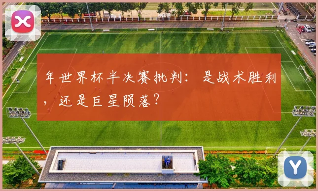 年世界杯半决赛批判:是战术胜利,还是巨星陨落?