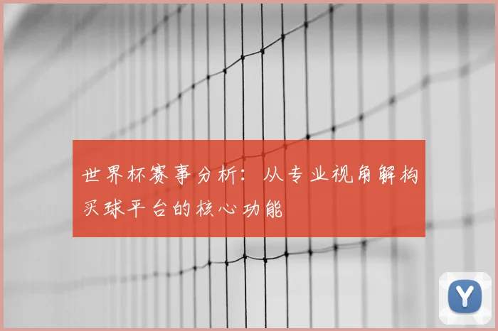 世界杯赛事分析:从专业视角解构买球平台的核心功能