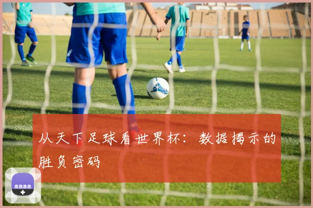 从天下足球看世界杯：数据揭示的胜负密码