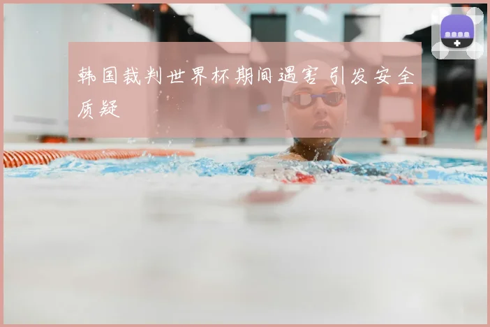 韩国裁判世界杯期间遇害 引发安全质疑