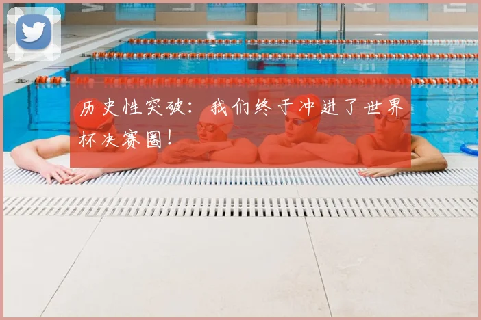 历史性突破：我们终于冲进了世界杯决赛圈！