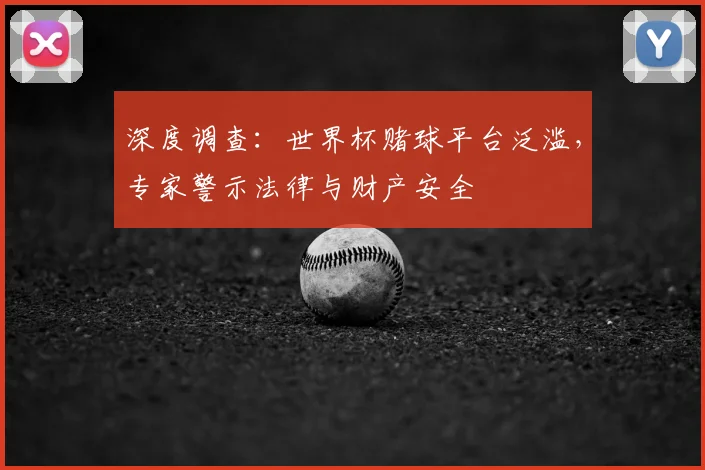 深度调查:世界杯赌球平台泛滥,专家警示法律与财产安全