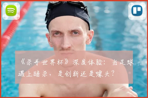 《杀手世界杯》深度体验:当足球遇上暗杀,是创新还是噱头?