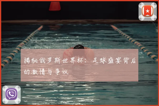 揭秘俄罗斯世界杯：足球盛宴背后的激情与争议