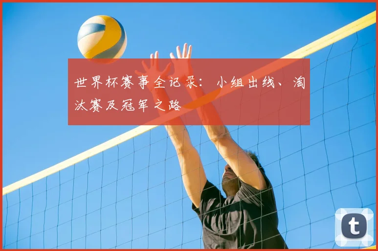 世界杯赛事全记录:小组出线、淘汰赛及冠军之路