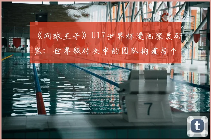 《网球王子》U17世界杯漫画深度研究:世界级对决中的团队构建与个人觉醒