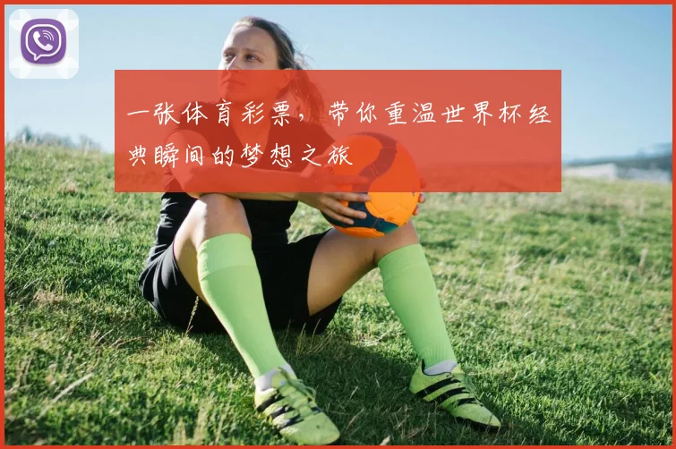一张体育彩票,带你重温世界杯经典瞬间的梦想之旅