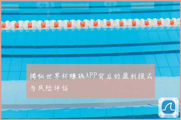 揭秘世界杯赚钱APP背后的盈利模式与风险评估