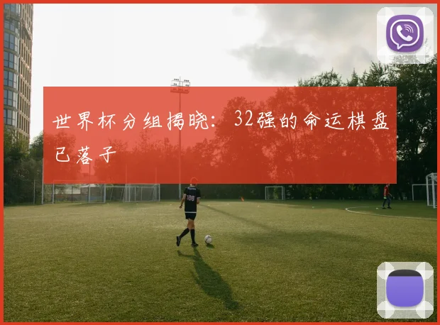 世界杯分组揭晓：32强的命运棋盘已落子