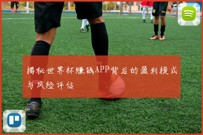 揭秘世界杯赚钱APP背后的盈利模式与风险评估