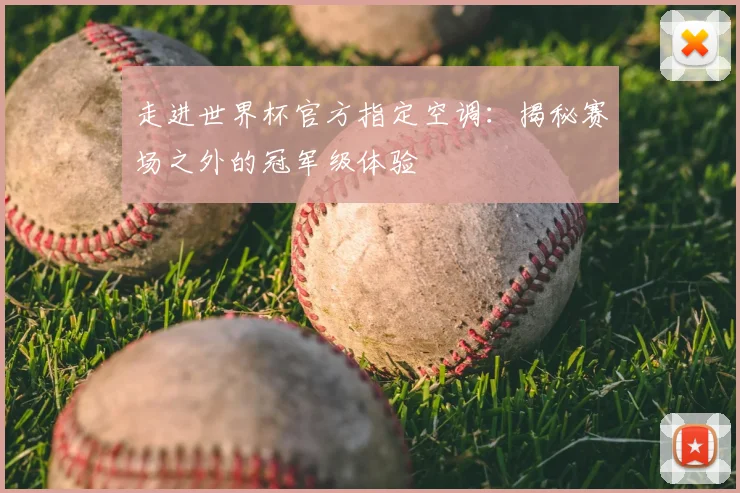 走进世界杯官方指定空调:揭秘赛场之外的冠军级体验
