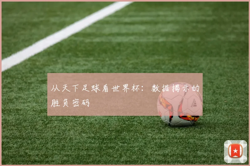 从天下足球看世界杯：数据揭示的胜负密码