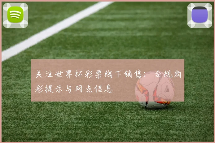 关注世界杯彩票线下销售:合规购彩提示与网点信息