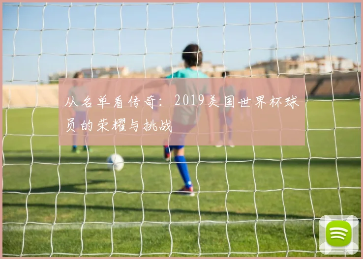 从名单看传奇：2019美国世界杯球员的荣耀与挑战